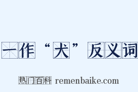 一作“犬”反义词是什么意思的图片